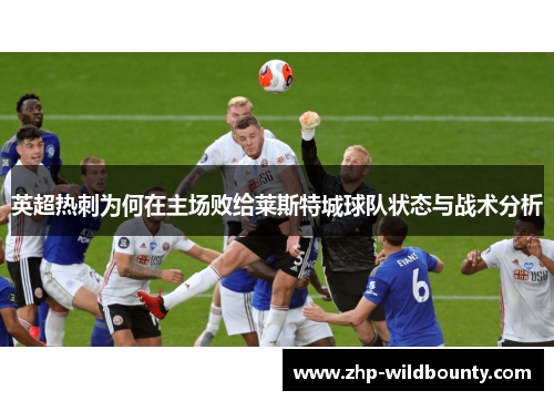 英超热刺为何在主场败给莱斯特城球队状态与战术分析