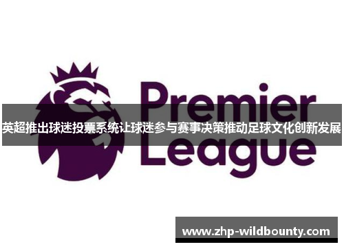 英超推出球迷投票系统让球迷参与赛事决策推动足球文化创新发展