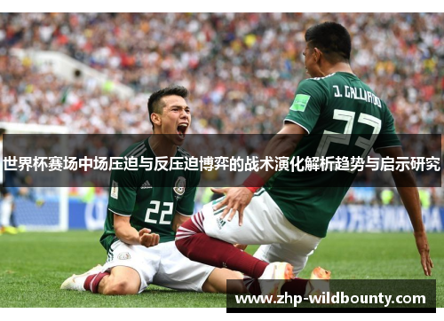 世界杯赛场中场压迫与反压迫博弈的战术演化解析趋势与启示研究