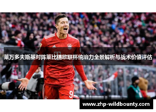 莱万多夫斯基对阵莱比锡欧联杯统治力全景解析与战术价值评估