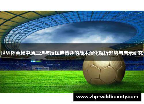 世界杯赛场中场压迫与反压迫博弈的战术演化解析趋势与启示研究