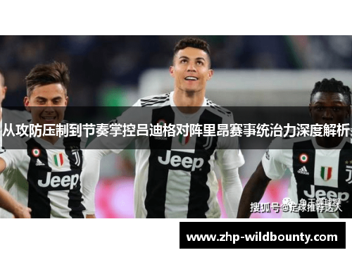 从攻防压制到节奏掌控吕迪格对阵里昂赛事统治力深度解析