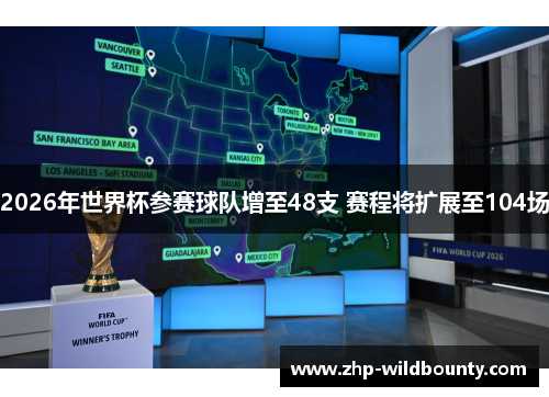 2026年世界杯参赛球队增至48支 赛程将扩展至104场 2026年世界杯参赛球队增至48支 赛程将扩展至104场