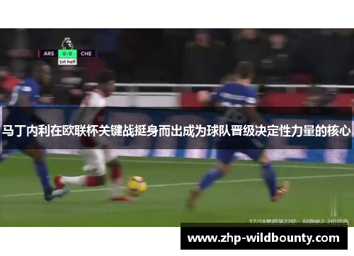 马丁内利在欧联杯关键战挺身而出成为球队晋级决定性力量的核心 马丁内利在欧联杯关键战挺身而出成为球队晋级决定性力量的核心