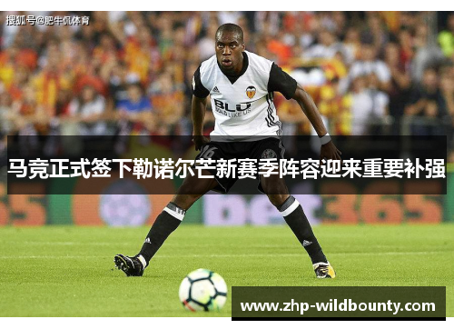 马竞正式签下勒诺尔芒新赛季阵容迎来重要补强 马竞正式签下勒诺尔芒新赛季阵容迎来重要补强