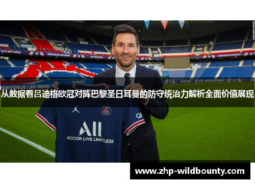 从数据看吕迪格欧冠对阵巴黎圣日耳曼的防守统治力解析全面价值展现 从数据看吕迪格欧冠对阵巴黎圣日耳曼的防守统治力解析全面价值展现