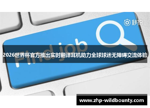 2026世界杯官方推出实时翻译耳机助力全球球迷无障碍交流体验