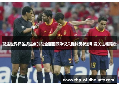 聚焦世界杯备战焦点时刻全面回顾争议关键球员状态引发关注新篇章 聚焦世界杯备战焦点时刻全面回顾争议关键球员状态引发关注新篇章